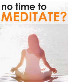 No Time To Meditate? No Problem.