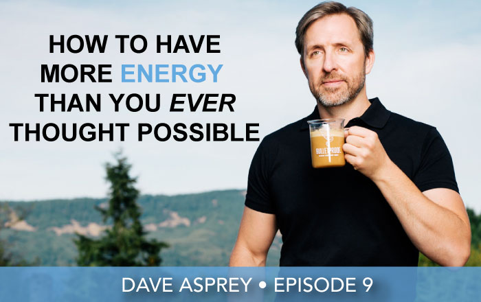 Episode 9 | Dave Asprey | How To Have More Energy Than You Ever Thought Possible
